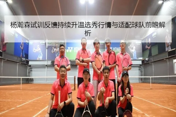 杨瀚森试训反馈持续升温选秀行情与适配球队前瞻解析